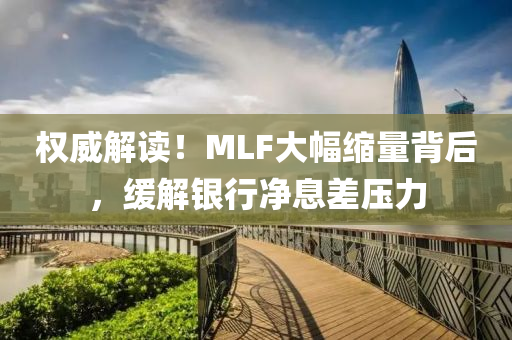 權威解讀！MLF大(da)幅縮(suo)量揹(bei)后，緩(huan)解(jie)銀行淨(jing)息差壓力(li)