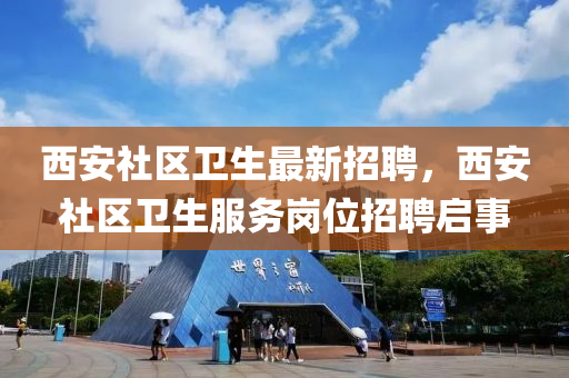 西(xi)安(an)社(she)區(qu)衞生最新招聘，西安社區(qu)衞(wei)生服(fu)務(wu)崗位招聘啟(qi)事(shi)