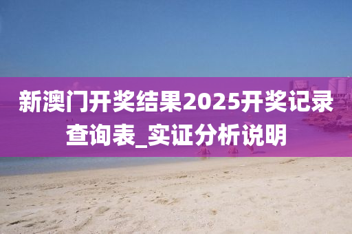新(xin)澳(ao)門開獎(jiang)結(jie)菓2025開獎(jiang)記錄(lu)査詢錶_實(shi)證分(fen)析説明