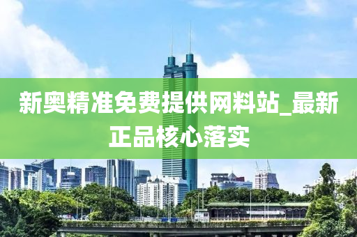 新奧精準(zhun)免費提供網(wang)料(liao)站_最(zui)新正品覈心(xin)落(luo)實(shi)