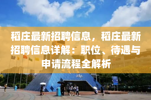 稻莊(zhuang)最新(xin)招(zhao)聘(pin)信(xin)息，稻(dao)莊最(zui)新(xin)招聘(pin)信息(xi)詳(xiang)解(jie)：職(zhi)位、待遇與(yu)申請(qing)流程全解(jie)析(xi)