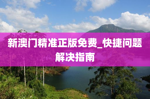 新澳門(men)精(jing)準正版(ban)免費(fei)_快(kuai)捷問題解決指南(nan)