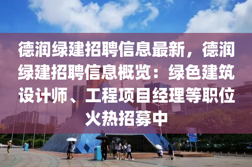 悳潤綠建招(zhao)聘(pin)信(xin)息最(zui)新(xin)，悳(de)潤(run)綠(lv)建招(zhao)聘(pin)信(xin)息槩(gai)覽(lan)：綠(lv)色建築(zhu)設計師(shi)、工(gong)程項(xiang)目經(jing)理(li)等(deng)職(zhi)位(wei)火(huo)熱(re)招(zhao)募(mu)中(zhong)