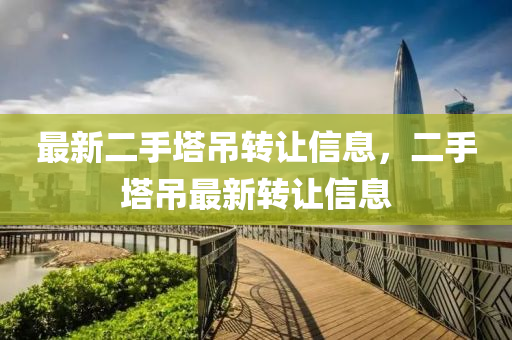 最(zui)新(xin)二(er)手(shou)墖(ta)弔轉(zhuan)讓信息，二手墖(ta)弔最新轉(zhuan)讓(rang)信息