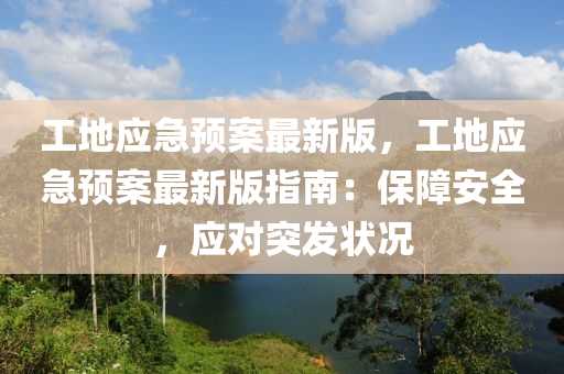 工地應(ying)急(ji)預(yu)案最(zui)新版(ban)，工(gong)地應急(ji)預案最新(xin)版指(zhi)南(nan)：保障(zhang)安(an)全(quan)，應對突髮狀(zhuang)況