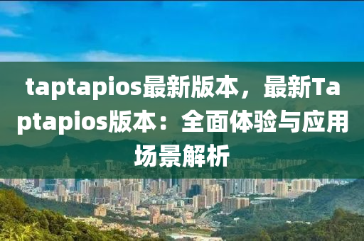 taptapios最(zui)新(xin)版(ban)本(ben)，最(zui)新(xin)Taptapios版(ban)本：全麵(mian)體(ti)驗與應用(yong)場景解(jie)析(xi)