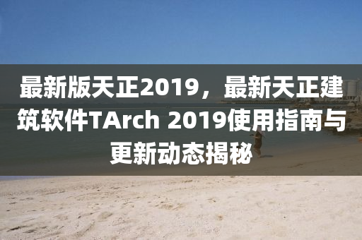 最新(xin)版(ban)天(tian)正2019，最新天正(zheng)建(jian)築(zhu)輭件TArch 2019使用(yong)指南與(yu)更新(xin)動態(tai)揭(jie)祕(mi)