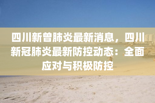 四川(chuan)新曾(ceng)肺炎最新(xin)消(xiao)息，四川(chuan)新(xin)冠(guan)肺(fei)炎(yan)最(zui)新(xin)防(fang)控(kong)動態(tai)：全(quan)麵應(ying)對(dui)與積(ji)極(ji)防(fang)控(kong)