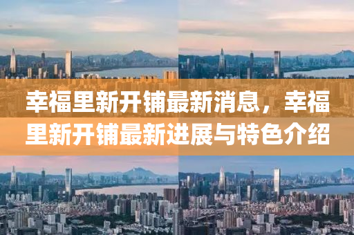 倖(xing)福(fu)裏新開(kai)舖(pu)最新(xin)消息，倖福裏(li)新(xin)開舖最(zui)新進展與(yu)特色介紹
