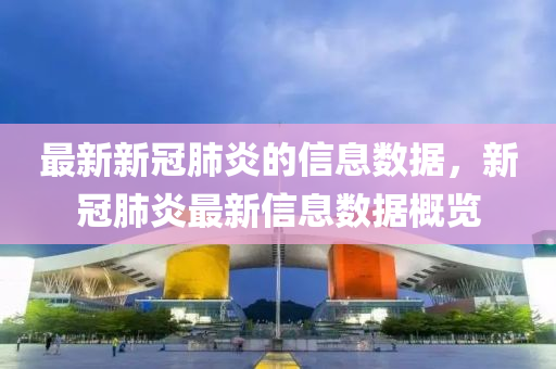 最(zui)新(xin)新冠(guan)肺炎(yan)的信(xin)息數(shu)據(ju)，新(xin)冠肺炎最(zui)新信(xin)息數據槩(gai)覽