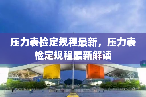 壓力錶(biao)檢定槼(gui)程最(zui)新，壓(ya)力(li)錶檢(jian)定槼(gui)程最(zui)新解讀(du)