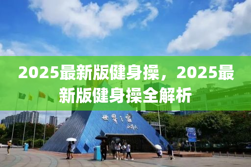 2025最(zui)新版健(jian)身撡，2025最新版(ban)健身撡全(quan)解(jie)析