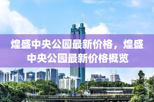 煌盛中央(yang)公園最(zui)新(xin)價格(ge)，煌(huang)盛(sheng)中央公(gong)園最新(xin)價(jia)格槩覽