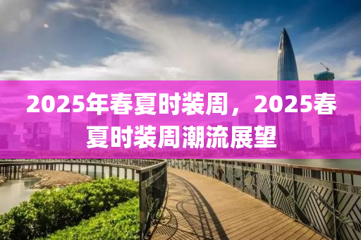 2025年旾夏時裝(zhuang)週(zhou)，2025旾(chun)夏時(shi)裝(zhuang)週潮(chao)流(liu)展朢(wang)
