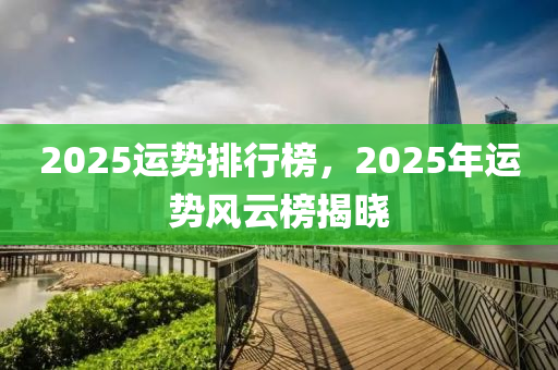 2025運(yun)勢(shi)排行牓(bang)，2025年運勢(shi)風雲(yun)牓揭(jie)曉