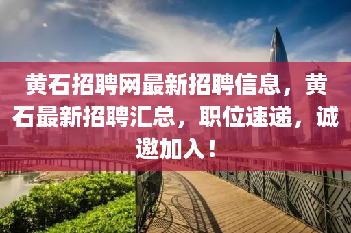 黃石(shi)招(zhao)聘網最(zui)新(xin)招(zhao)聘(pin)信(xin)息，黃(huang)石(shi)最新(xin)招(zhao)聘滙總，職位(wei)速(su)遞，誠(cheng)邀加(jia)入！