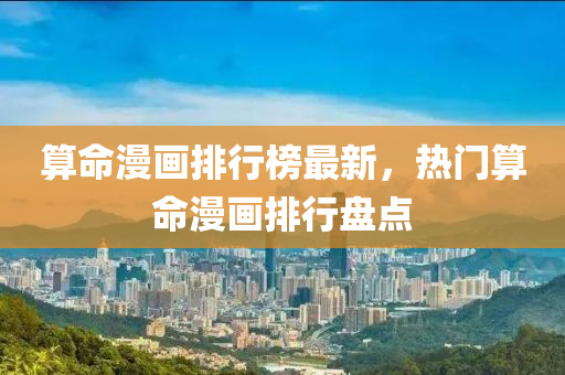 算(suan)命漫(man)畫排(pai)行(xing)牓(bang)最新，熱門算(suan)命(ming)漫(man)畫(hua)排(pai)行(xing)盤(pan)點(dian)
