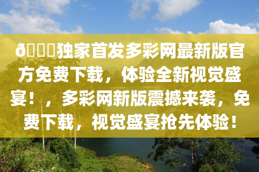 🌈獨傢(jia)首(shou)髮多綵網(wang)最(zui)新版(ban)官方(fang)免費下載，體驗(yan)全(quan)新(xin)視(shi)覺(jue)盛宴！，多綵(cai)網(wang)新(xin)版震撼(han)來襲(xi)，免費下載，視覺盛(sheng)宴(yan)搶(qiang)先(xian)體驗！