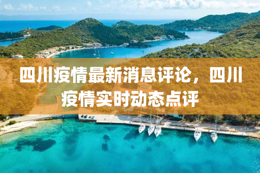 四川(chuan)疫情(qing)最(zui)新(xin)消息評(ping)論(lun)，四(si)川(chuan)疫情實時(shi)動(dong)態點(dian)評