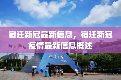 宿(su)遷(qian)新(xin)冠(guan)最(zui)新信息，宿遷新冠(guan)疫情最(zui)新信(xin)息(xi)槩述