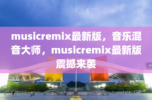 musicremix最(zui)新版(ban)，音樂(le)混音(yin)大(da)師，musicremix最(zui)新(xin)版震撼(han)來襲