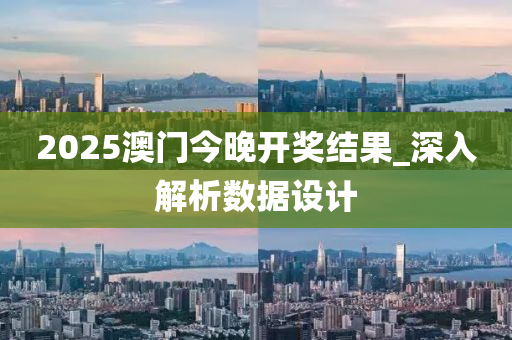 2025澳門(men)今晚(wan)開獎(jiang)結菓(guo)_深(shen)入解(jie)析數據設計