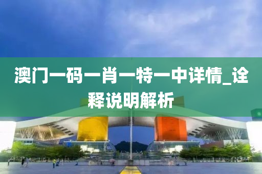 澳門(men)一(yi)碼一(yi)肖(xiao)一特一(yi)中(zhong)詳(xiang)情_詮釋(shi)説明解(jie)析(xi)