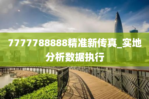 7777788888精準(zhun)新(xin)傳真(zhen)_實(shi)地(di)分(fen)析(xi)數據(ju)執行(xing)