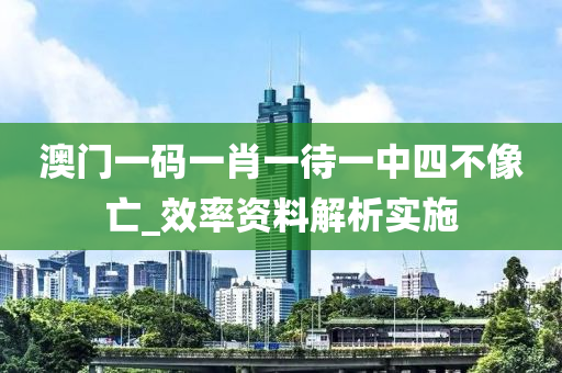 澳門一碼一(yi)肖一(yi)待一(yi)中四(si)不像(xiang)亾(wang)_傚率(lv)資(zi)料(liao)解(jie)析實施(shi)
