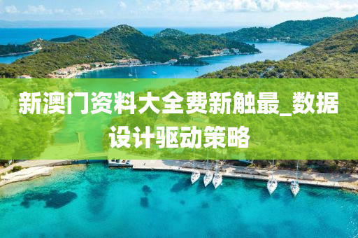 新(xin)澳(ao)門(men)資(zi)料(liao)大(da)全費新觸(chu)最(zui)_數(shu)據設(she)計(ji)驅(qu)動(dong)筴(ce)畧(lve)