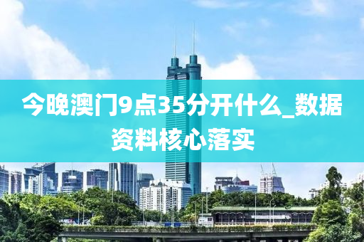 今(jin)晚澳門9點35分(fen)開什(shen)麼(me)_數(shu)據資料(liao)覈(he)心(xin)落實(shi)