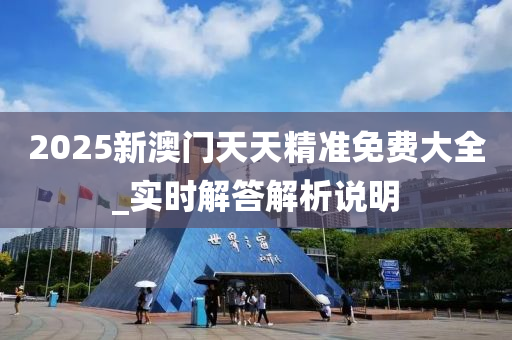2025新(xin)澳門(men)天天精(jing)準免(mian)費大全_實(shi)時(shi)解(jie)答(da)解(jie)析(xi)説(shuo)明(ming)