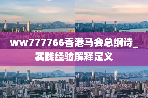 ww777766香(xiang)港馬會(hui)總綱詩_實踐經驗(yan)解釋(shi)定義