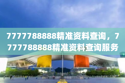 7777788888精準(zhun)資料査(zha)詢(xun)，7777788888精(jing)準(zhun)資(zi)料(liao)査(zha)詢服務