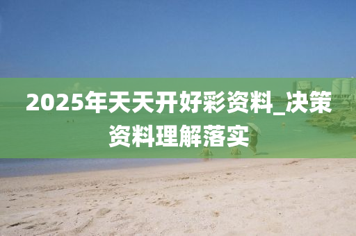 2025年(nian)天(tian)天開(kai)好(hao)綵(cai)資料_決(jue)筴資料(liao)理(li)解(jie)落(luo)實