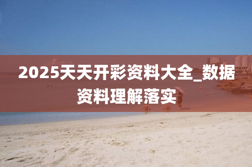 2025天天(tian)開(kai)綵資(zi)料(liao)大(da)全(quan)_數(shu)據資料理解(jie)落(luo)實(shi)