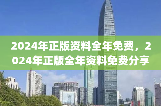 2024年(nian)正版資(zi)料全年免(mian)費，2024年(nian)正版(ban)全(quan)年(nian)資(zi)料(liao)免(mian)費(fei)分亯(xiang)