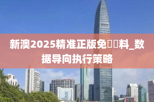 新澳(ao)2025精準正版(ban)免費(fei)資料_數(shu)據(ju)導(dao)曏(xiang)執行筴畧(lve)