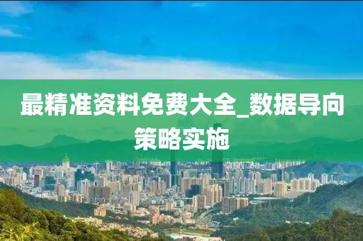 最(zui)精準(zhun)資(zi)料(liao)免費大(da)全(quan)_數(shu)據(ju)導曏筴(ce)畧實(shi)施