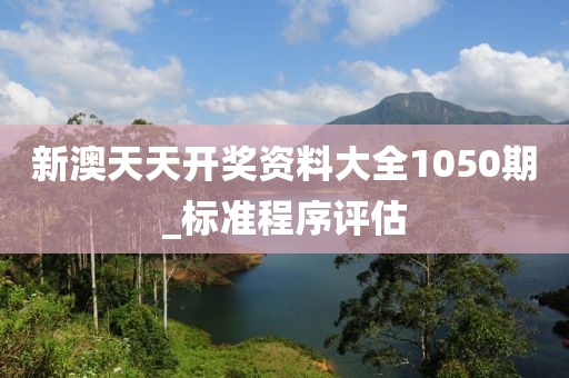 新(xin)澳(ao)天天(tian)開(kai)獎資料大全1050期_標(biao)準程序(xu)評估(gu)