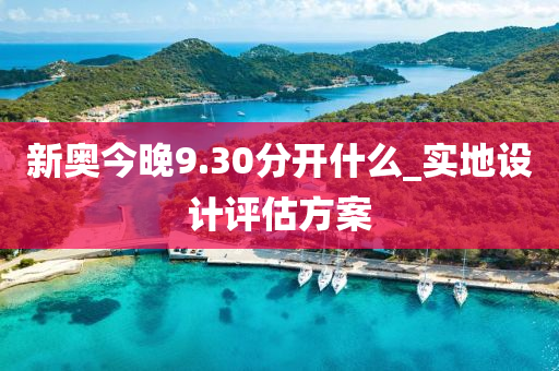 新奧(ao)今晚9.30分(fen)開(kai)什(shen)麼(me)_實地設(she)計(ji)評估方(fang)案(an)
