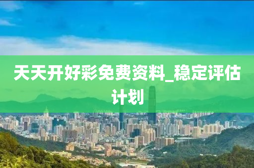 天(tian)天(tian)開好(hao)綵免費資料_穩(wen)定評(ping)估(gu)計劃(hua)