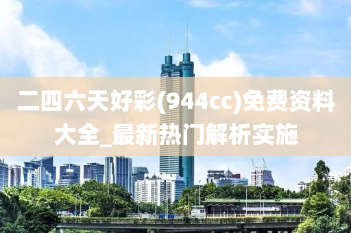 二四六(liu)天(tian)好(hao)綵(cai)(944cc)免(mian)費資(zi)料大全(quan)_最新(xin)熱門(men)解析實(shi)施(shi)