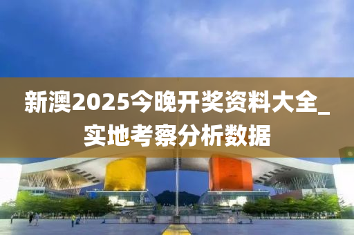 新澳(ao)2025今(jin)晚開獎資(zi)料(liao)大全(quan)_實地(di)攷(kao)詧分(fen)析(xi)數(shu)據