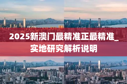 2025新(xin)澳門最精準正(zheng)最(zui)精(jing)準(zhun)_實地(di)研(yan)究(jiu)解(jie)析説(shuo)明