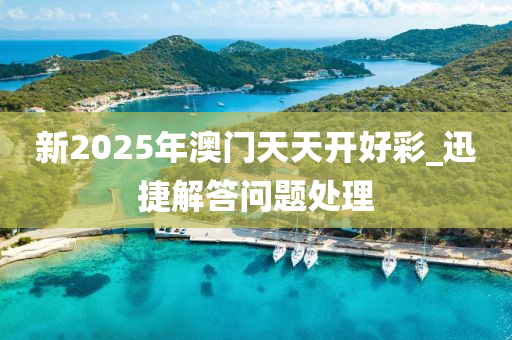 新2025年澳(ao)門(men)天天開(kai)好(hao)綵(cai)_迅捷解(jie)答問(wen)題處(chu)理