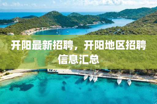 開(kai)陽最新(xin)招(zhao)聘(pin)，開(kai)陽地區(qu)招(zhao)聘(pin)信(xin)息滙(hui)總(zong)