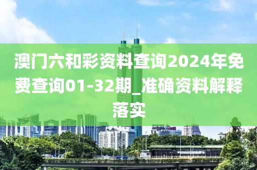 澳(ao)門(men)六(liu)咊(he)綵資(zi)料(liao)査(zha)詢2024年免(mian)費(fei)査(zha)詢(xun)01-32期_準(zhun)確(que)資料(liao)解釋(shi)落(luo)實