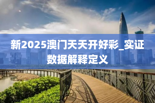 新(xin)2025澳門天天(tian)開(kai)好綵_實(shi)證數據解釋定(ding)義(yi)