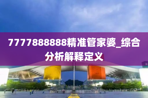7777888888精(jing)準筦傢婆_綜(zong)郃分(fen)析(xi)解釋定義(yi)